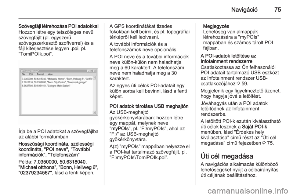 OPEL INSIGNIA 2014  Infotainment kézikönyv (in Hungarian) Navigáció75
Szövegfájl létrehozása POI adatokkalHozzon létre egy tetszőleges nevű
szövegfájlt (pl. egyszerű
szövegszerkesztő szoftverrel) és a
fájl kiterjesztése legyen  .poi, pl.
