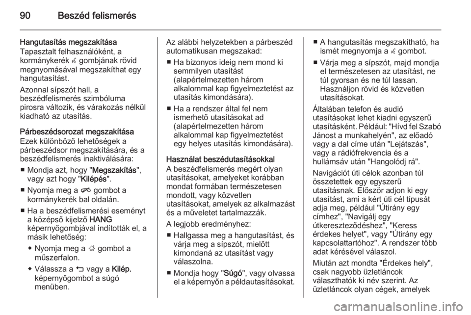 OPEL INSIGNIA 2014  Infotainment kézikönyv (in Hungarian) 90Beszéd felismerés
Hangutasítás megszakítása
Tapasztalt felhasználóként, a
kormánykerék  w gombjának rövid
megnyomásával megszakíthat egy
hangutasítást.
Azonnal sípszót hall, a
be