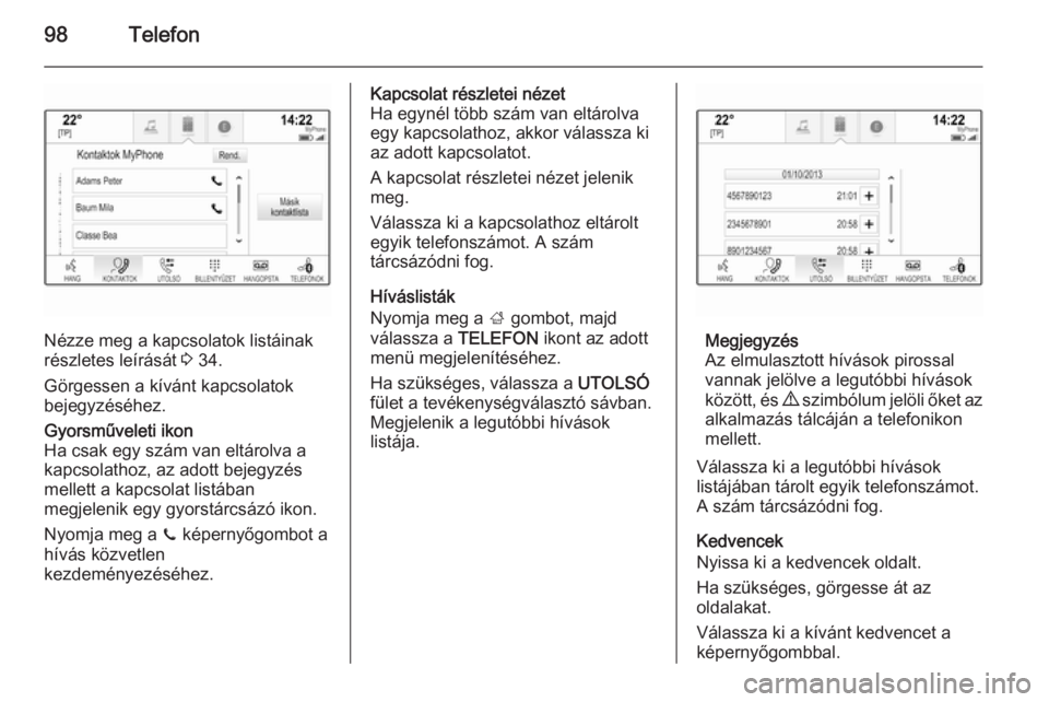 OPEL INSIGNIA 2014 Infotainment kézikönyv (in Hungarian) 98Telefon
Nézze meg a kapcsolatok listáinak
részletes leírását 3 34.
Görgessen a kívánt kapcsolatok bejegyzéséhez.
Gyorsműveleti ikon
Ha csak egy szám van eltárolva a
kapcsolathoz, az a OPEL INSIGNIA 2014 Infotainment kézikönyv (in Hungarian) 98Telefon
Nézze meg a kapcsolatok listáinak
részletes leírását 3 34.
Görgessen a kívánt kapcsolatok bejegyzéséhez.
Gyorsműveleti ikon
Ha csak egy szám van eltárolva a
kapcsolathoz, az a