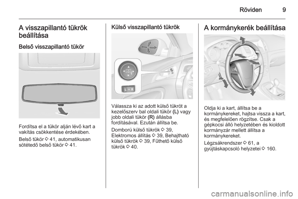 OPEL INSIGNIA 2014 Kezelési útmutató (in Hungarian) Röviden9A visszapillantó tükrök
beállítása
Belső visszapillantó tükör
Fordítsa el a tükör alján lévő kart a
vakítás csökkentése érdekében.
Belső tükör 3 41, automatikusan
s OPEL INSIGNIA 2014 Kezelési útmutató (in Hungarian) Röviden9A visszapillantó tükrök
beállítása
Belső visszapillantó tükör
Fordítsa el a tükör alján lévő kart a
vakítás csökkentése érdekében.
Belső tükör 3 41, automatikusan
s