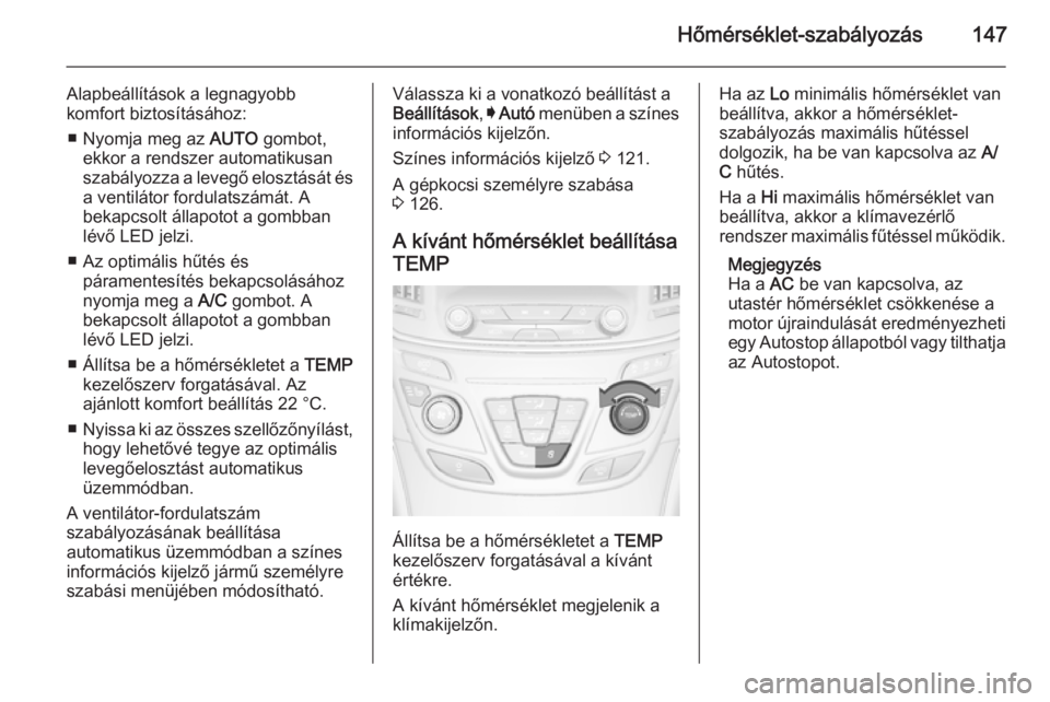 OPEL INSIGNIA 2014 Kezelési útmutató (in Hungarian) Hőmérséklet-szabályozás147
Alapbeállítások a legnagyobb
komfort biztosításához:
■ Nyomja meg az AUTO gombot,
ekkor a rendszer automatikusan szabályozza a levegő elosztását és a vent OPEL INSIGNIA 2014 Kezelési útmutató (in Hungarian) Hőmérséklet-szabályozás147
Alapbeállítások a legnagyobb
komfort biztosításához:
■ Nyomja meg az AUTO gombot,
ekkor a rendszer automatikusan szabályozza a levegő elosztását és a vent