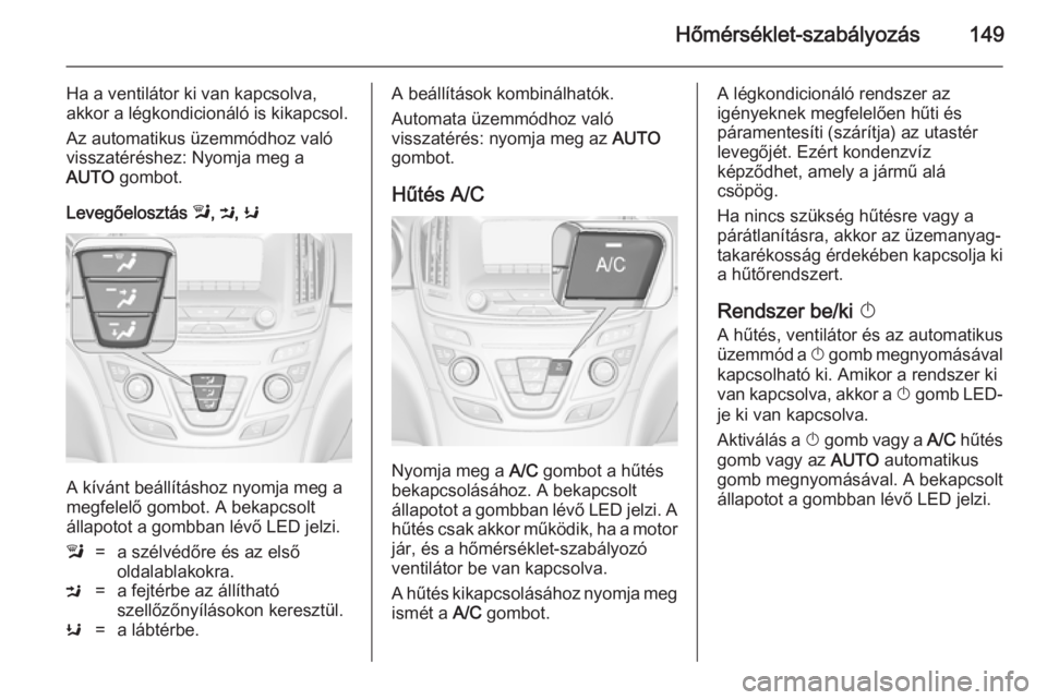 OPEL INSIGNIA 2014 Kezelési útmutató (in Hungarian) Hőmérséklet-szabályozás149
Ha a ventilátor ki van kapcsolva,
akkor a légkondicionáló is kikapcsol.
Az automatikus üzemmódhoz való
visszatéréshez: Nyomja meg a
AUTO gombot.
Levegőeloszt OPEL INSIGNIA 2014 Kezelési útmutató (in Hungarian) Hőmérséklet-szabályozás149
Ha a ventilátor ki van kapcsolva,
akkor a légkondicionáló is kikapcsol.
Az automatikus üzemmódhoz való
visszatéréshez: Nyomja meg a
AUTO gombot.
Levegőeloszt