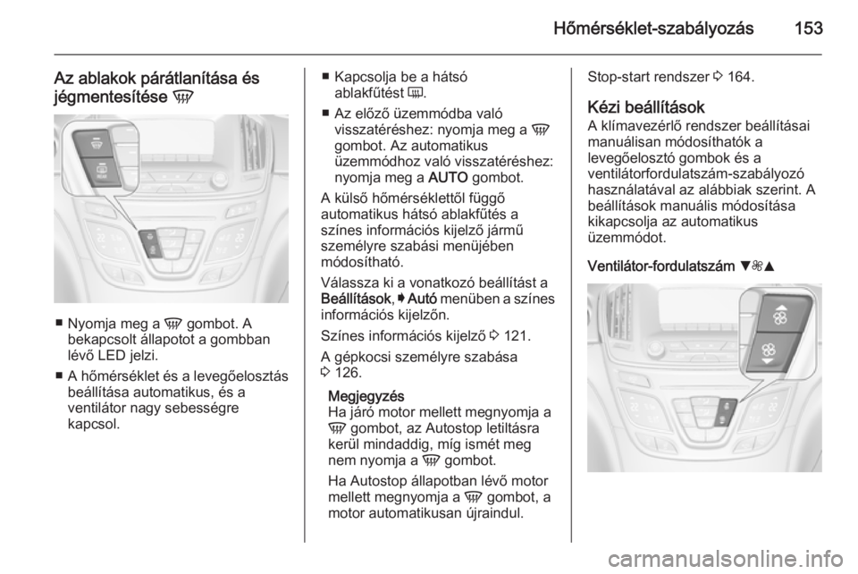 OPEL INSIGNIA 2014 Kezelési útmutató (in Hungarian) Hőmérséklet-szabályozás153
Az ablakok párátlanítása és
jégmentesítése V
■
Nyomja meg a V gombot. A
bekapcsolt állapotot a gombban lévő LED jelzi.
■ A hőmérséklet és a levegő OPEL INSIGNIA 2014 Kezelési útmutató (in Hungarian) Hőmérséklet-szabályozás153
Az ablakok párátlanítása és
jégmentesítése V
■
Nyomja meg a V gombot. A
bekapcsolt állapotot a gombban lévő LED jelzi.
■ A hőmérséklet és a levegő