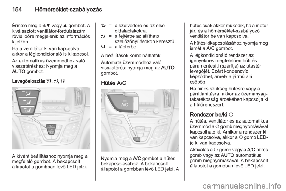 OPEL INSIGNIA 2014 Kezelési útmutató (in Hungarian) 154Hőmérséklet-szabályozás
Érintse meg a ZS vagy R gombot. A
kiválasztott ventilátor-fordulatszám
rövid időre megjelenik az információs
kijelzőn.
Ha a ventilátor ki van kapcsolva,
akk OPEL INSIGNIA 2014 Kezelési útmutató (in Hungarian) 154Hőmérséklet-szabályozás
Érintse meg a ZS vagy R gombot. A
kiválasztott ventilátor-fordulatszám
rövid időre megjelenik az információs
kijelzőn.
Ha a ventilátor ki van kapcsolva,
akk