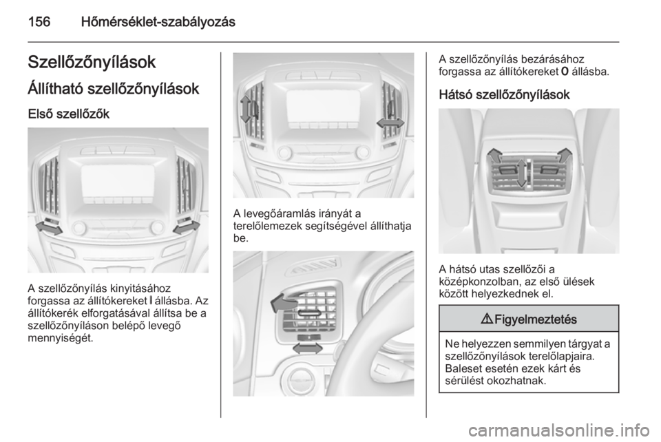 OPEL INSIGNIA 2014 Kezelési útmutató (in Hungarian) 156Hőmérséklet-szabályozásSzellőzőnyílások
Állítható szellőzőnyílások Első szellőzők
A szellőzőnyílás kinyitásához
forgassa az állítókereket B állásba. Az
állítókeré OPEL INSIGNIA 2014 Kezelési útmutató (in Hungarian) 156Hőmérséklet-szabályozásSzellőzőnyílások
Állítható szellőzőnyílások Első szellőzők
A szellőzőnyílás kinyitásához
forgassa az állítókereket B állásba. Az
állítókeré