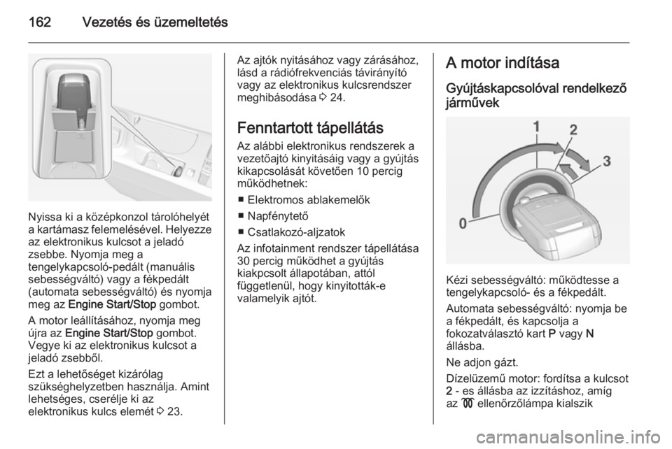 OPEL INSIGNIA 2014  Kezelési útmutató (in Hungarian) 162Vezetés és üzemeltetés
Nyissa ki a középkonzol tárolóhelyét
a kartámasz felemelésével. Helyezze az elektronikus kulcsot a jeladó
zsebbe. Nyomja meg a
tengelykapcsoló-pedált (manuáli