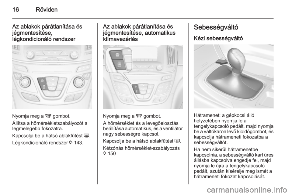 OPEL INSIGNIA 2014 Kezelési útmutató (in Hungarian) 16Röviden
Az ablakok párátlanítása és
jégmentesítése,
légkondicionáló rendszer
Nyomja meg a V gombot.
Állítsa a hőmérsékletszabályozót a
legmelegebb fokozatra.
Kapcsolja be a háts OPEL INSIGNIA 2014 Kezelési útmutató (in Hungarian) 16Röviden
Az ablakok párátlanítása és
jégmentesítése,
légkondicionáló rendszer
Nyomja meg a V gombot.
Állítsa a hőmérsékletszabályozót a
legmelegebb fokozatra.
Kapcsolja be a háts