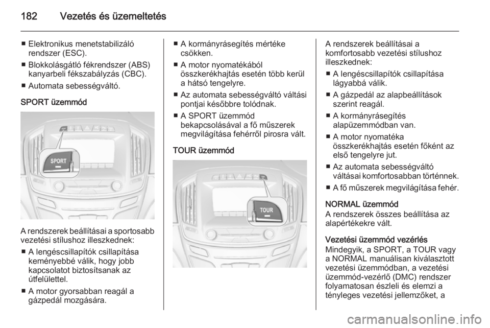 OPEL INSIGNIA 2014  Kezelési útmutató (in Hungarian) 182Vezetés és üzemeltetés
■ Elektronikus menetstabilizálórendszer (ESC).
■ Blokkolásgátló fékrendszer (ABS) kanyarbeli fékszabályzás (CBC).
■ Automata sebességváltó.
SPORT üzemm