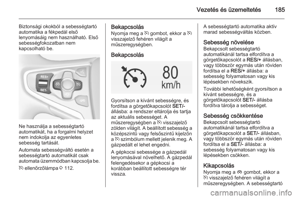 OPEL INSIGNIA 2014  Kezelési útmutató (in Hungarian) Vezetés és üzemeltetés185
Biztonsági okokból a sebességtartó
automatika a fékpedál első
lenyomásáig nem használható. Első
sebességfokozatban nem
kapcsolható be.
Ne használja a sebes