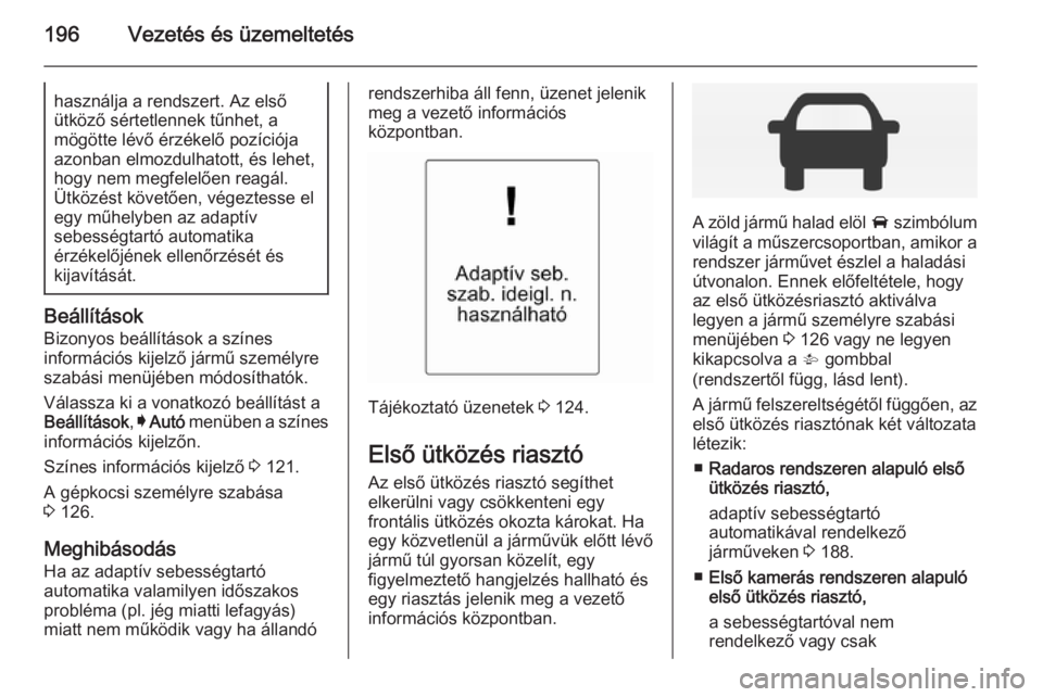 OPEL INSIGNIA 2014  Kezelési útmutató (in Hungarian) 196Vezetés és üzemeltetéshasználja a rendszert. Az első
ütköző sértetlennek tűnhet, a
mögötte lévő érzékelő pozíciója
azonban elmozdulhatott, és lehet,
hogy nem megfelelően reag