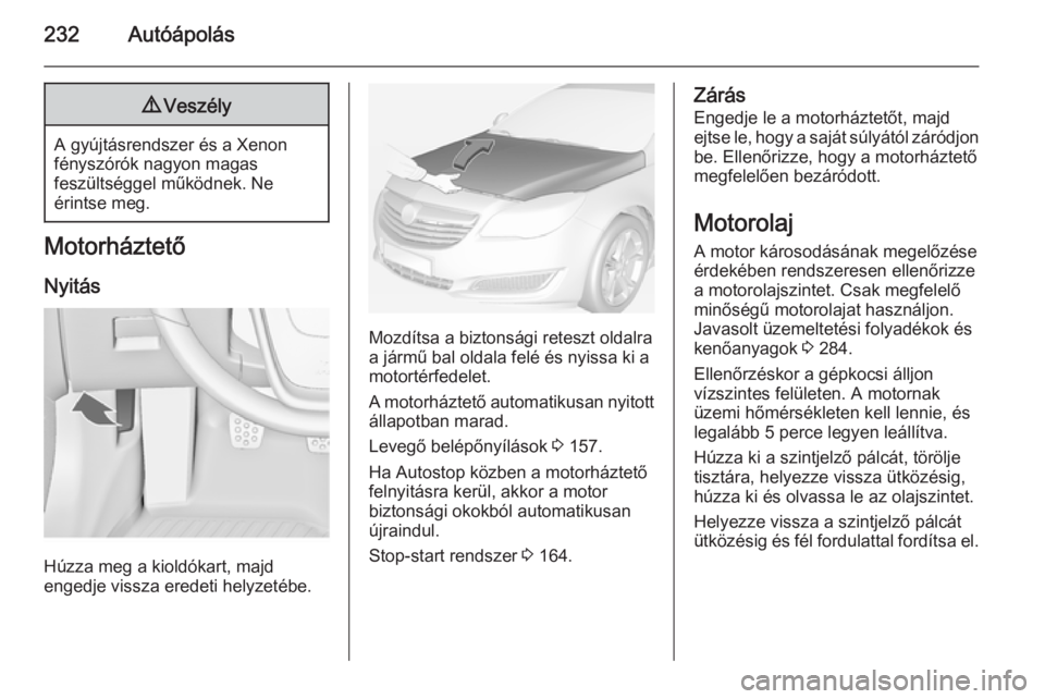 OPEL INSIGNIA 2014  Kezelési útmutató (in Hungarian) 232Autóápolás9Veszély
A gyújtásrendszer és a Xenon
fényszórók nagyon magas
feszültséggel működnek. Ne
érintse meg.
Motorháztető
Nyitás
Húzza meg a kioldókart, majd
engedje vissza e