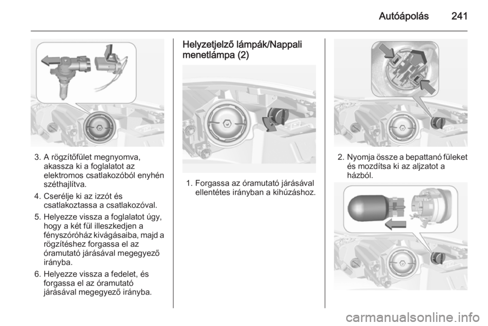 OPEL INSIGNIA 2014  Kezelési útmutató (in Hungarian) Autóápolás241
3. A rögzítőfület megnyomva,akassza ki a foglalatot az
elektromos csatlakozóból enyhén
széthajlítva.
4. Cserélje ki az izzót és csatlakoztassa a csatlakozóval.
5. Helyezz