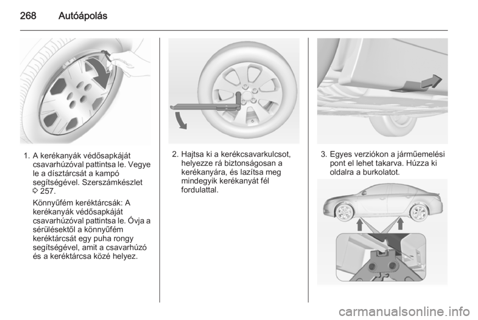 OPEL INSIGNIA 2014 Kezelési útmutató (in Hungarian) 268Autóápolás
1. A kerékanyák védősapkájátcsavarhúzóval pattintsa le. Vegye
le a dísztárcsát a kampó
segítségével. Szerszámkészlet
3 257.
Könnyűfém keréktárcsák: A
kerékany OPEL INSIGNIA 2014 Kezelési útmutató (in Hungarian) 268Autóápolás
1. A kerékanyák védősapkájátcsavarhúzóval pattintsa le. Vegye
le a dísztárcsát a kampó
segítségével. Szerszámkészlet
3 257.
Könnyűfém keréktárcsák: A
kerékany