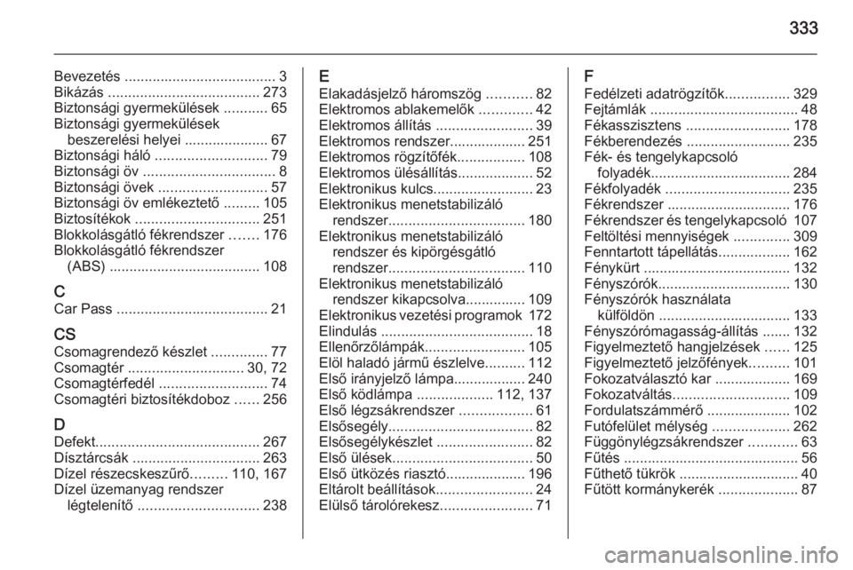 OPEL INSIGNIA 2014  Kezelési útmutató (in Hungarian) 333
Bevezetés ...................................... 3
Bikázás  ...................................... 273
Biztonsági gyermekülések  ...........65
Biztonsági gyermekülések beszerelési helyei
