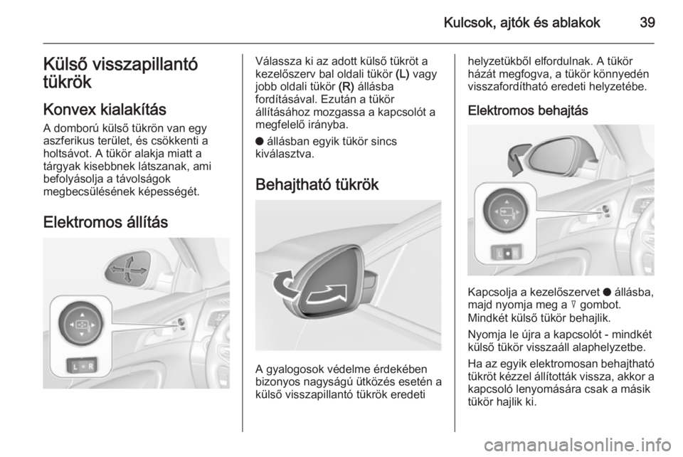 OPEL INSIGNIA 2014 Kezelési útmutató (in Hungarian) Kulcsok, ajtók és ablakok39Külső visszapillantó
tükrök
Konvex kialakítás
A domború külső tükrön van egy
aszferikus terület, és csökkenti a
holtsávot. A tükör alakja miatt a
tárgya OPEL INSIGNIA 2014 Kezelési útmutató (in Hungarian) Kulcsok, ajtók és ablakok39Külső visszapillantó
tükrök
Konvex kialakítás
A domború külső tükrön van egy
aszferikus terület, és csökkenti a
holtsávot. A tükör alakja miatt a
tárgya