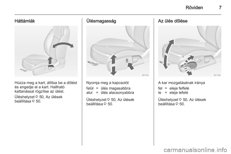 OPEL INSIGNIA 2014  Kezelési útmutató (in Hungarian) Röviden7
Háttámlák
Húzza meg a kart, állítsa be a dőlést
és engedje el a kart. Hallható
kattanással rögzítse az ülést.
Üléshelyzet  3 50, Az ülések
beállítása  3 50.
Ülésmagas