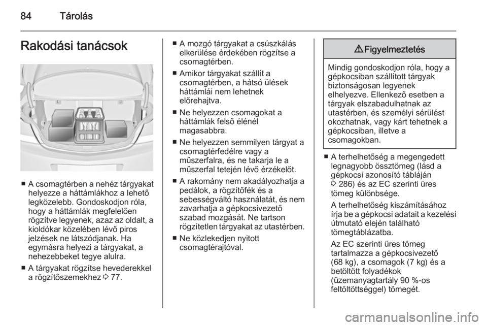 OPEL INSIGNIA 2014 Kezelési útmutató (in Hungarian) 84TárolásRakodási tanácsok
■A csomagtérben a nehéz tárgyakat
helyezze a háttámlákhoz a lehető
legközelebb. Gondoskodjon róla,
hogy a háttámlák megfelelően
rögzítve legyenek, azaz OPEL INSIGNIA 2014 Kezelési útmutató (in Hungarian) 84TárolásRakodási tanácsok
■A csomagtérben a nehéz tárgyakat
helyezze a háttámlákhoz a lehető
legközelebb. Gondoskodjon róla,
hogy a háttámlák megfelelően
rögzítve legyenek, azaz