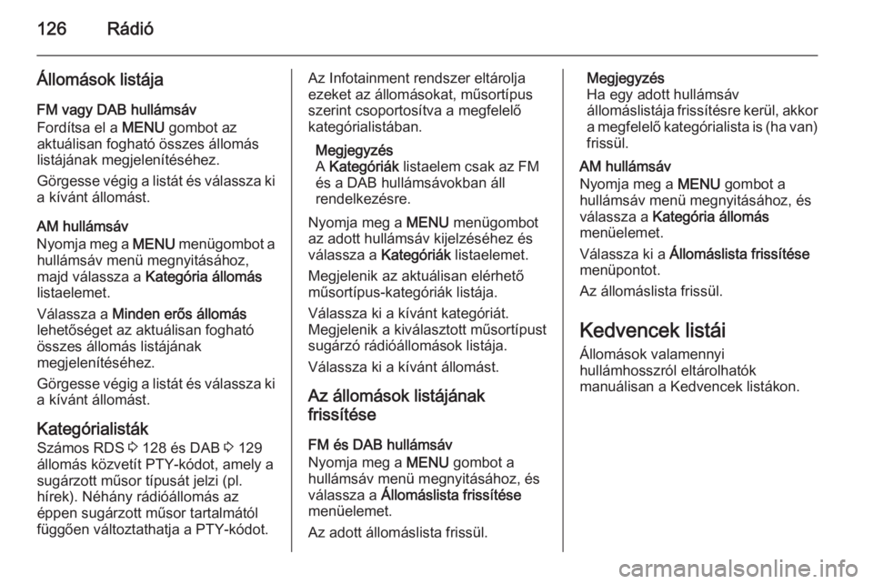 OPEL INSIGNIA 2014.5  Infotainment kézikönyv (in Hungarian) 126Rádió
Állomások listája
FM vagy DAB hullámsáv
Fordítsa el a  MENU gombot az
aktuálisan fogható összes állomás listájának megjelenítéséhez.
Görgesse végig a listát és válassza