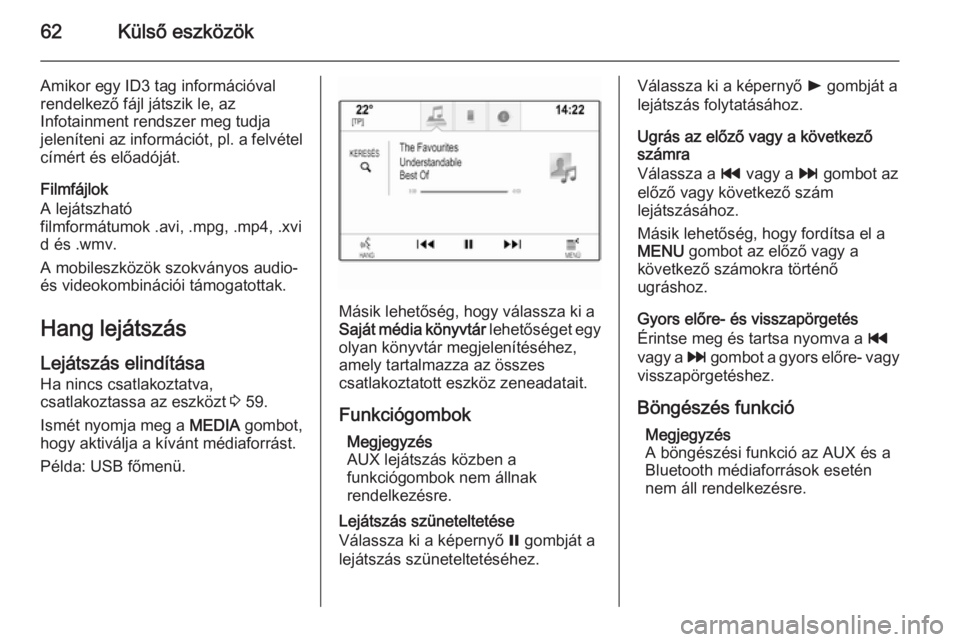 OPEL INSIGNIA 2014.5  Infotainment kézikönyv (in Hungarian) 62Külső eszközök
Amikor egy ID3 tag információval
rendelkező fájl játszik le, az
Infotainment rendszer meg tudja
jeleníteni az információt, pl. a felvétel címért és előadóját.
Filmf
