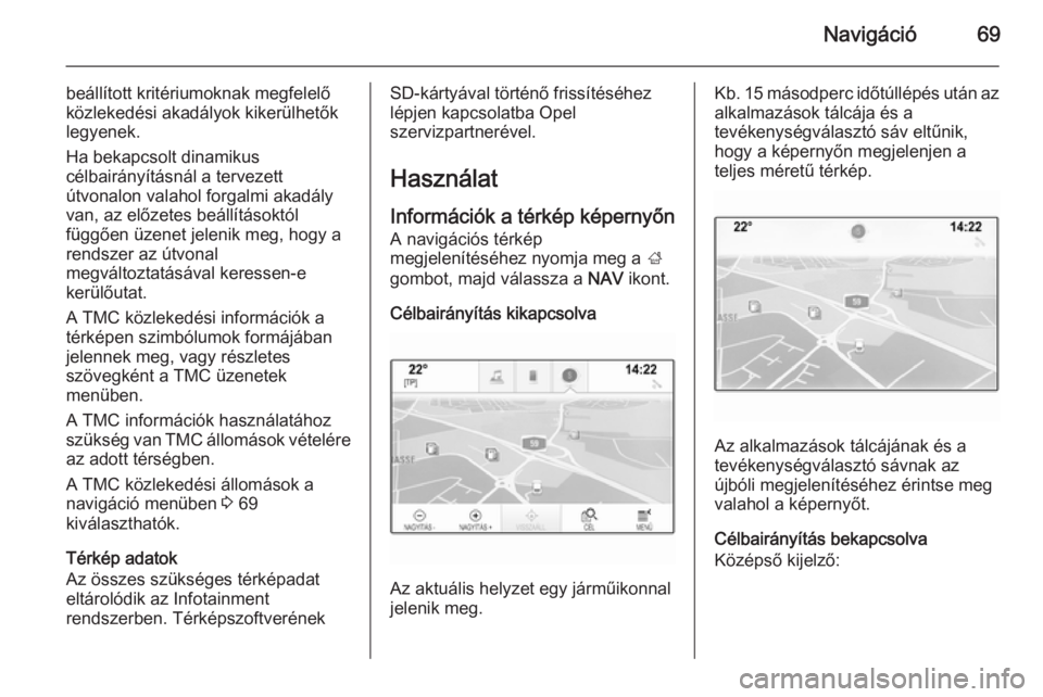 OPEL INSIGNIA 2014.5  Infotainment kézikönyv (in Hungarian) Navigáció69
beállított kritériumoknak megfelelő
közlekedési akadályok kikerülhetők
legyenek.
Ha bekapcsolt dinamikus
célbairányításnál a tervezett
útvonalon valahol forgalmi akadály
