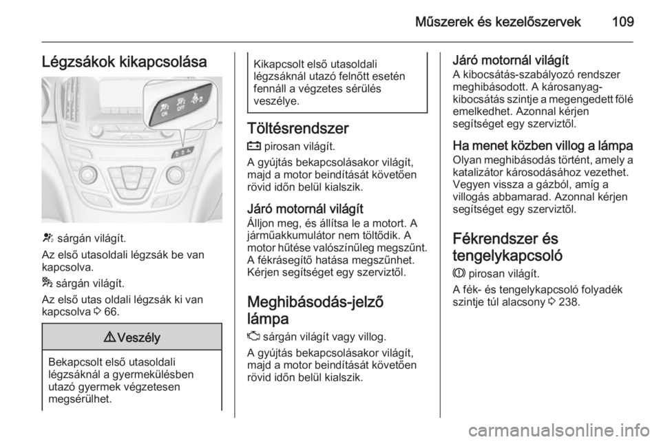 OPEL INSIGNIA 2014.5 Kezelési útmutató (in Hungarian) Műszerek és kezelőszervek109Légzsákok kikapcsolása
V sárgán világít.
Az első utasoldali légzsák be van
kapcsolva.
* sárgán világít.
Az első utas oldali légzsák ki van
kapcsolva 3 OPEL INSIGNIA 2014.5 Kezelési útmutató (in Hungarian) Műszerek és kezelőszervek109Légzsákok kikapcsolása
V sárgán világít.
Az első utasoldali légzsák be van
kapcsolva.
* sárgán világít.
Az első utas oldali légzsák ki van
kapcsolva 3