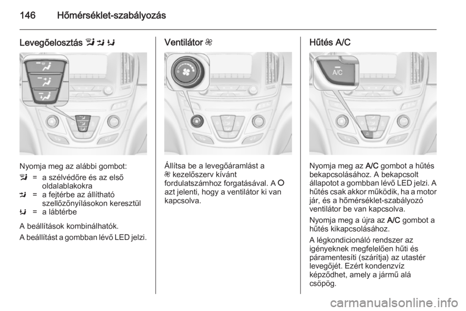 OPEL INSIGNIA 2014.5 Kezelési útmutató (in Hungarian) 146Hőmérséklet-szabályozás
Levegőelosztás l M K
Nyomja meg az alábbi gombot:
l=a szélvédőre és az első
oldalablakokraM=a fejtérbe az állítható
szellőzőnyílásokon keresztülK=a l OPEL INSIGNIA 2014.5 Kezelési útmutató (in Hungarian) 146Hőmérséklet-szabályozás
Levegőelosztás l M K
Nyomja meg az alábbi gombot:
l=a szélvédőre és az első
oldalablakokraM=a fejtérbe az állítható
szellőzőnyílásokon keresztülK=a l