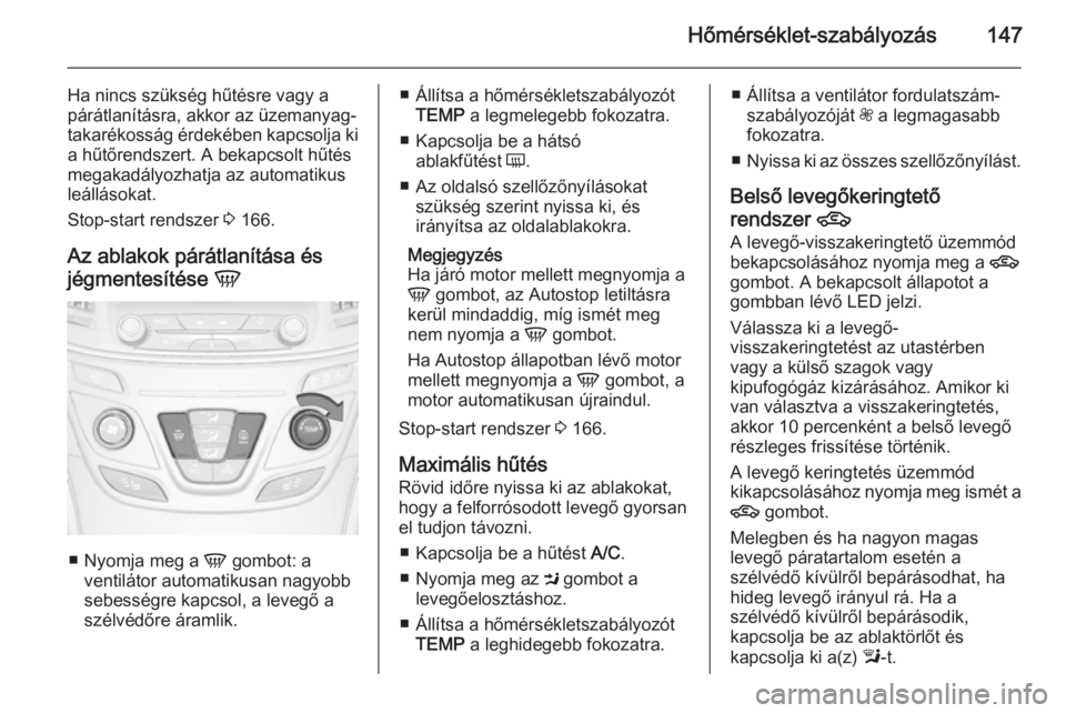 OPEL INSIGNIA 2014.5 Kezelési útmutató (in Hungarian) Hőmérséklet-szabályozás147
Ha nincs szükség hűtésre vagy a
párátlanításra, akkor az üzemanyag- takarékosság érdekében kapcsolja ki a hűtőrendszert. A bekapcsolt hűtés
megakadály OPEL INSIGNIA 2014.5 Kezelési útmutató (in Hungarian) Hőmérséklet-szabályozás147
Ha nincs szükség hűtésre vagy a
párátlanításra, akkor az üzemanyag- takarékosság érdekében kapcsolja ki a hűtőrendszert. A bekapcsolt hűtés
megakadály