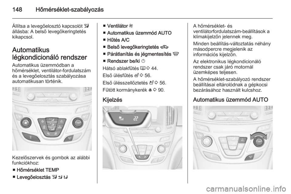 OPEL INSIGNIA 2014.5 Kezelési útmutató (in Hungarian) 148Hőmérséklet-szabályozás
Állítsa a levegőelosztó kapcsolót l
állásba: A belső levegőkeringtetés
kikapcsol.
Automatikus
légkondicionáló rendszer Automatikus üzemmódban a
hőmérs OPEL INSIGNIA 2014.5 Kezelési útmutató (in Hungarian) 148Hőmérséklet-szabályozás
Állítsa a levegőelosztó kapcsolót l
állásba: A belső levegőkeringtetés
kikapcsol.
Automatikus
légkondicionáló rendszer Automatikus üzemmódban a
hőmérs
