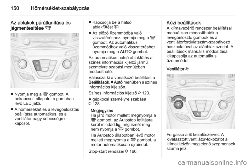 OPEL INSIGNIA 2014.5 Kezelési útmutató (in Hungarian) 150Hőmérséklet-szabályozás
Az ablakok párátlanítása és
jégmentesítése V
■
Nyomja meg a V gombot. A
bekapcsolt állapotot a gombban lévő LED jelzi.
■ A hőmérséklet és a levegő OPEL INSIGNIA 2014.5 Kezelési útmutató (in Hungarian) 150Hőmérséklet-szabályozás
Az ablakok párátlanítása és
jégmentesítése V
■
Nyomja meg a V gombot. A
bekapcsolt állapotot a gombban lévő LED jelzi.
■ A hőmérséklet és a levegő