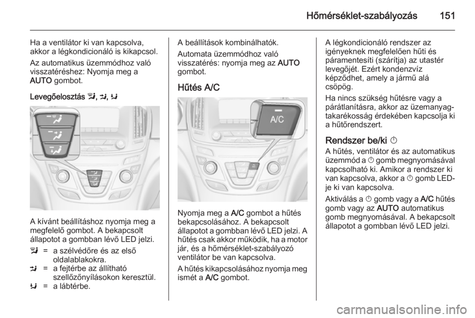 OPEL INSIGNIA 2014.5 Kezelési útmutató (in Hungarian) Hőmérséklet-szabályozás151
Ha a ventilátor ki van kapcsolva,
akkor a légkondicionáló is kikapcsol.
Az automatikus üzemmódhoz való
visszatéréshez: Nyomja meg a
AUTO gombot.
Levegőeloszt OPEL INSIGNIA 2014.5 Kezelési útmutató (in Hungarian) Hőmérséklet-szabályozás151
Ha a ventilátor ki van kapcsolva,
akkor a légkondicionáló is kikapcsol.
Az automatikus üzemmódhoz való
visszatéréshez: Nyomja meg a
AUTO gombot.
Levegőeloszt