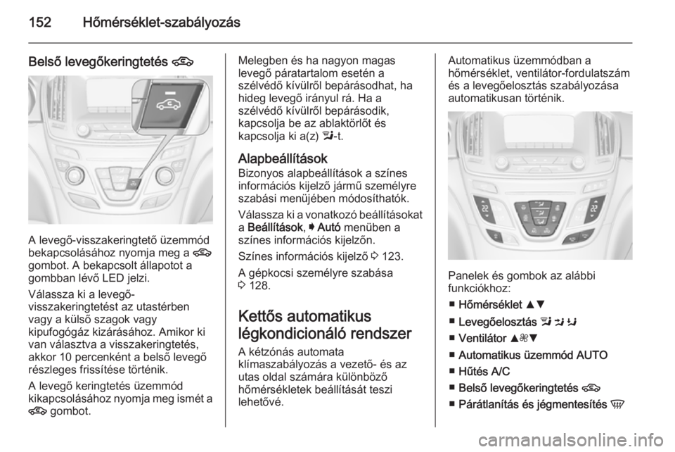 OPEL INSIGNIA 2014.5 Kezelési útmutató (in Hungarian) 152Hőmérséklet-szabályozás
Belső levegőkeringtetés 4
A levegő-visszakeringtető üzemmód
bekapcsolásához nyomja meg a 4
gombot. A bekapcsolt állapotot a gombban lévő LED jelzi.
Válass OPEL INSIGNIA 2014.5 Kezelési útmutató (in Hungarian) 152Hőmérséklet-szabályozás
Belső levegőkeringtetés 4
A levegő-visszakeringtető üzemmód
bekapcsolásához nyomja meg a 4
gombot. A bekapcsolt állapotot a gombban lévő LED jelzi.
Válass