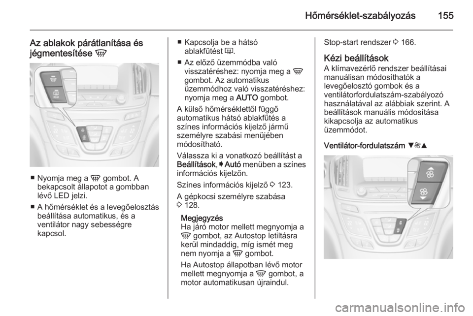OPEL INSIGNIA 2014.5 Kezelési útmutató (in Hungarian) Hőmérséklet-szabályozás155
Az ablakok párátlanítása és
jégmentesítése V
■
Nyomja meg a V gombot. A
bekapcsolt állapotot a gombban lévő LED jelzi.
■ A hőmérséklet és a levegő OPEL INSIGNIA 2014.5 Kezelési útmutató (in Hungarian) Hőmérséklet-szabályozás155
Az ablakok párátlanítása és
jégmentesítése V
■
Nyomja meg a V gombot. A
bekapcsolt állapotot a gombban lévő LED jelzi.
■ A hőmérséklet és a levegő