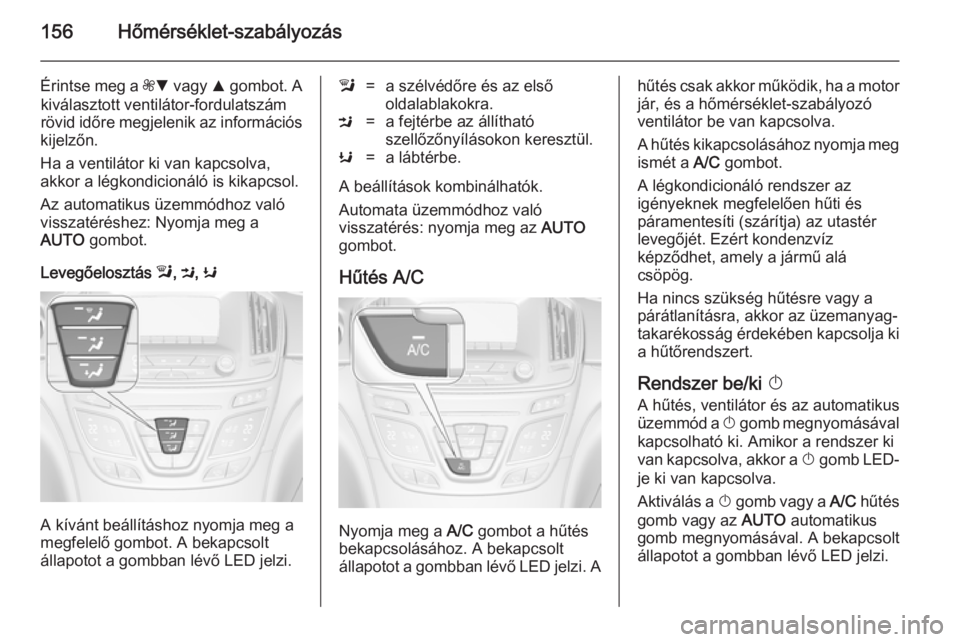 OPEL INSIGNIA 2014.5 Kezelési útmutató (in Hungarian) 156Hőmérséklet-szabályozás
Érintse meg a ZS vagy R gombot. A
kiválasztott ventilátor-fordulatszám
rövid időre megjelenik az információs
kijelzőn.
Ha a ventilátor ki van kapcsolva,
akk OPEL INSIGNIA 2014.5 Kezelési útmutató (in Hungarian) 156Hőmérséklet-szabályozás
Érintse meg a ZS vagy R gombot. A
kiválasztott ventilátor-fordulatszám
rövid időre megjelenik az információs
kijelzőn.
Ha a ventilátor ki van kapcsolva,
akk