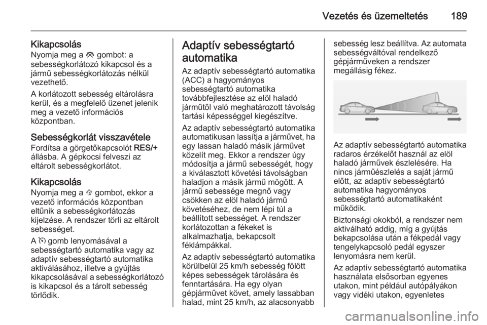 OPEL INSIGNIA 2014.5 Kezelési útmutató (in Hungarian) Vezetés és üzemeltetés189
KikapcsolásNyomja meg a y gombot: a
sebességkorlátozó kikapcsol és a
jármű sebességkorlátozás nélkül
vezethető.
A korlátozott sebesség eltárolásra
kerü OPEL INSIGNIA 2014.5 Kezelési útmutató (in Hungarian) Vezetés és üzemeltetés189
KikapcsolásNyomja meg a y gombot: a
sebességkorlátozó kikapcsol és a
jármű sebességkorlátozás nélkül
vezethető.
A korlátozott sebesség eltárolásra
kerü