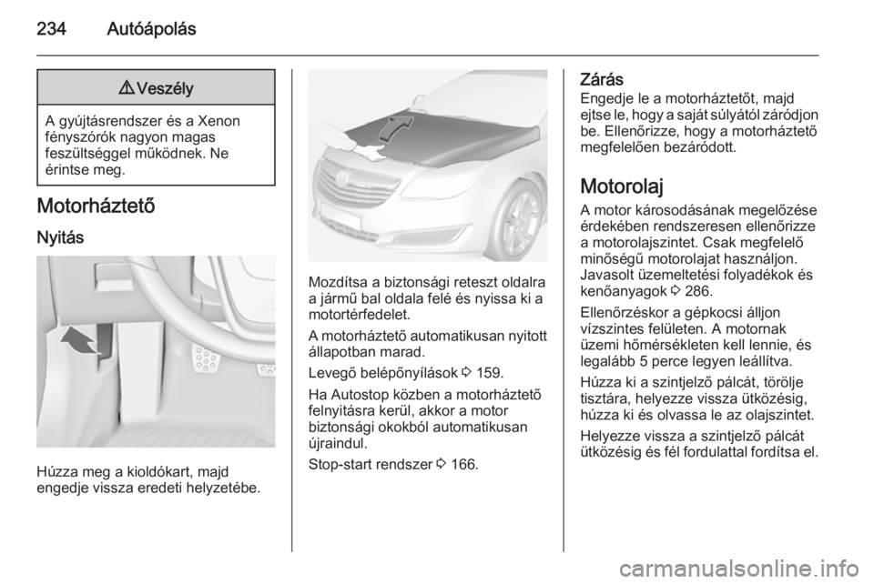 OPEL INSIGNIA 2014.5 Kezelési útmutató (in Hungarian) 234Autóápolás9Veszély
A gyújtásrendszer és a Xenon
fényszórók nagyon magas
feszültséggel működnek. Ne
érintse meg.
Motorháztető
Nyitás
Húzza meg a kioldókart, majd
engedje vissza e OPEL INSIGNIA 2014.5 Kezelési útmutató (in Hungarian) 234Autóápolás9Veszély
A gyújtásrendszer és a Xenon
fényszórók nagyon magas
feszültséggel működnek. Ne
érintse meg.
Motorháztető
Nyitás
Húzza meg a kioldókart, majd
engedje vissza e