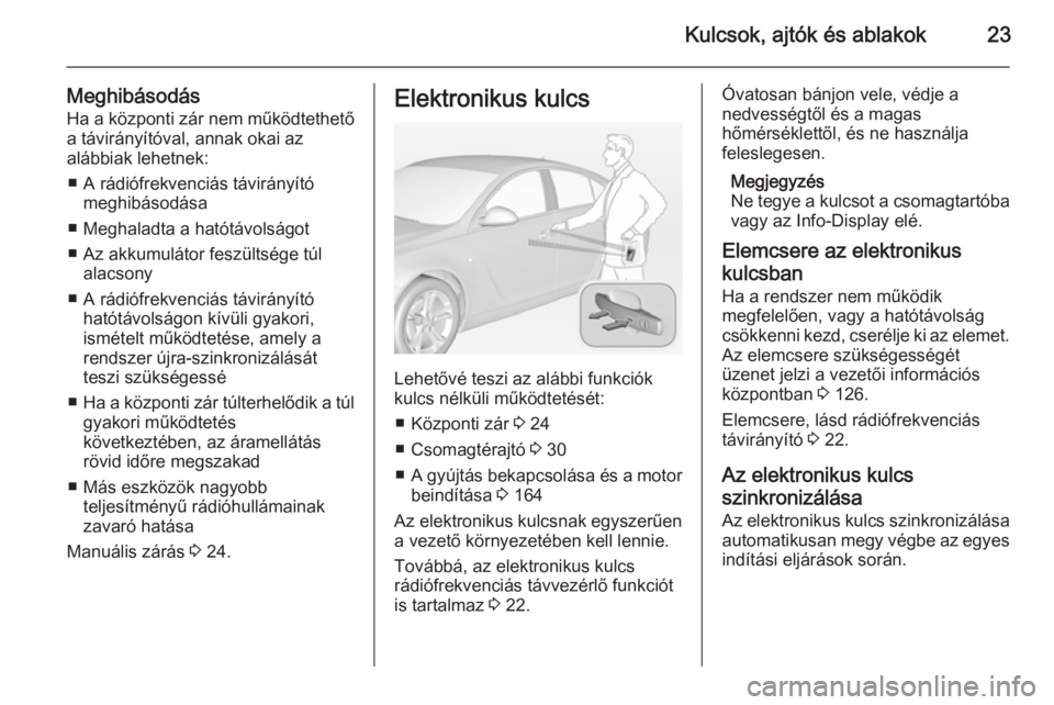 OPEL INSIGNIA 2014.5 Kezelési útmutató (in Hungarian) Kulcsok, ajtók és ablakok23
Meghibásodás
Ha a központi zár nem működtethető
a távirányítóval, annak okai az
alábbiak lehetnek:
■ A rádiófrekvenciás távirányító meghibásodása
OPEL INSIGNIA 2014.5 Kezelési útmutató (in Hungarian) Kulcsok, ajtók és ablakok23
Meghibásodás
Ha a központi zár nem működtethető
a távirányítóval, annak okai az
alábbiak lehetnek:
■ A rádiófrekvenciás távirányító meghibásodása