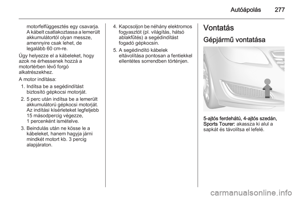 OPEL INSIGNIA 2014.5 Kezelési útmutató (in Hungarian) Autóápolás277
motorfelfüggesztés egy csavarja.
A kábelt csatlakoztassa a lemerült
akkumulátortól olyan messze,
amennyire csak lehet, de
legalább 60 cm-re.
Úgy helyezze el a kábeleket, hogy OPEL INSIGNIA 2014.5 Kezelési útmutató (in Hungarian) Autóápolás277
motorfelfüggesztés egy csavarja.
A kábelt csatlakoztassa a lemerült
akkumulátortól olyan messze,
amennyire csak lehet, de
legalább 60 cm-re.
Úgy helyezze el a kábeleket, hogy