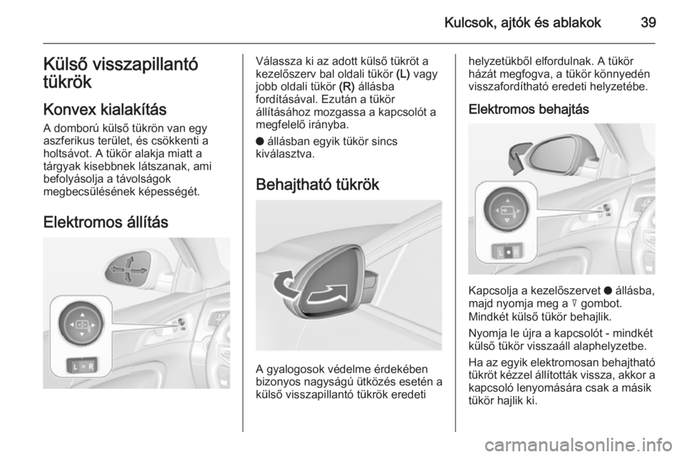 OPEL INSIGNIA 2014.5 Kezelési útmutató (in Hungarian) Kulcsok, ajtók és ablakok39Külső visszapillantó
tükrök
Konvex kialakítás
A domború külső tükrön van egy
aszferikus terület, és csökkenti a
holtsávot. A tükör alakja miatt a
tárgya OPEL INSIGNIA 2014.5 Kezelési útmutató (in Hungarian) Kulcsok, ajtók és ablakok39Külső visszapillantó
tükrök
Konvex kialakítás
A domború külső tükrön van egy
aszferikus terület, és csökkenti a
holtsávot. A tükör alakja miatt a
tárgya