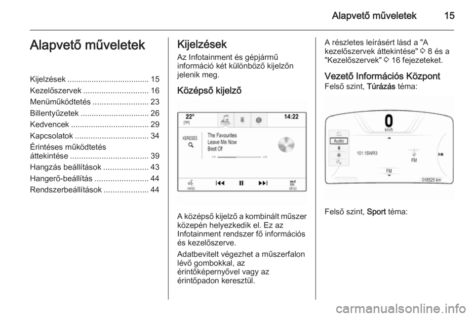 OPEL INSIGNIA 2015 Infotainment kézikönyv (in Hungarian) Alapvető műveletek15Alapvető műveletekKijelzések ..................................... 15
Kezelőszervek ............................. 16
Menüműködtetés .........................23
Billentyű OPEL INSIGNIA 2015 Infotainment kézikönyv (in Hungarian) Alapvető műveletek15Alapvető műveletekKijelzések ..................................... 15
Kezelőszervek ............................. 16
Menüműködtetés .........................23
Billentyű