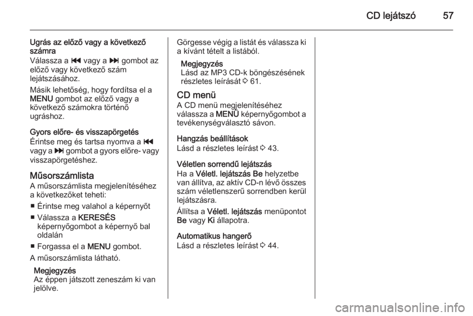 OPEL INSIGNIA 2015  Infotainment kézikönyv (in Hungarian) CD lejátszó57
Ugrás az előző vagy a következőszámra
Válassza a  t vagy a  v gombot az
előző vagy következő szám
lejátszásához.
Másik lehetőség, hogy fordítsa el a
MENU  gombot az 