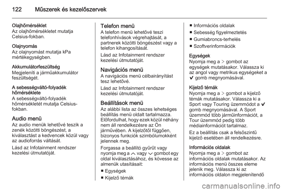 OPEL INSIGNIA 2015  Kezelési útmutató (in Hungarian) 122Műszerek és kezelőszervek
Olajhőmérséklet
Az olajhőmérsékletet mutatja
Celsius-fokban.
Olajnyomás
Az olajnyomást mutatja kPa
mértékegységben.
Akkumulátorfeszültség
Megjeleníti a j