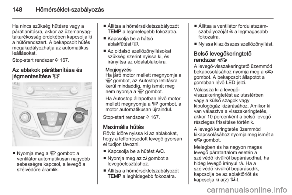 OPEL INSIGNIA 2015  Kezelési útmutató (in Hungarian) 148Hőmérséklet-szabályozás
Ha nincs szükség hűtésre vagy a
párátlanításra, akkor az üzemanyag-
takarékosság érdekében kapcsolja ki a hűtőrendszert. A bekapcsolt hűtés
megakadály