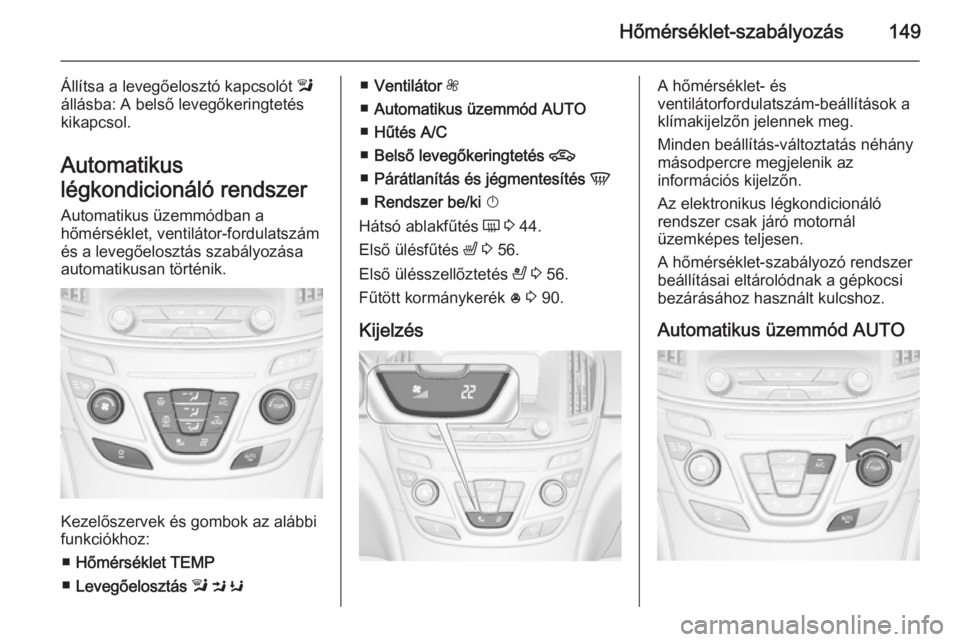 OPEL INSIGNIA 2015  Kezelési útmutató (in Hungarian) Hőmérséklet-szabályozás149
Állítsa a levegőelosztó kapcsolót l
állásba: A belső levegőkeringtetés
kikapcsol.
Automatikus
légkondicionáló rendszer Automatikus üzemmódban a
hőmérs