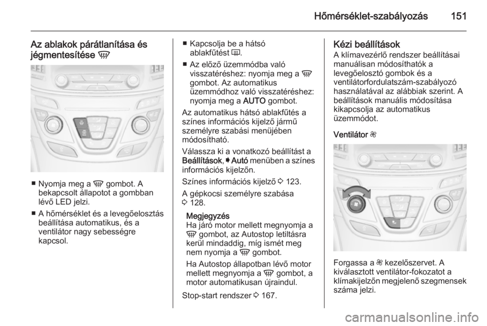 OPEL INSIGNIA 2015  Kezelési útmutató (in Hungarian) Hőmérséklet-szabályozás151
Az ablakok párátlanítása és
jégmentesítése  V
■
Nyomja meg a  V gombot. A
bekapcsolt állapotot a gombban lévő LED jelzi.
■ A hőmérséklet és a levegő