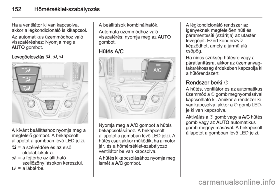 OPEL INSIGNIA 2015  Kezelési útmutató (in Hungarian) 152Hőmérséklet-szabályozás
Ha a ventilátor ki van kapcsolva,
akkor a légkondicionáló is kikapcsol.
Az automatikus üzemmódhoz való
visszatéréshez: Nyomja meg a
AUTO  gombot.
Levegőeloszt
