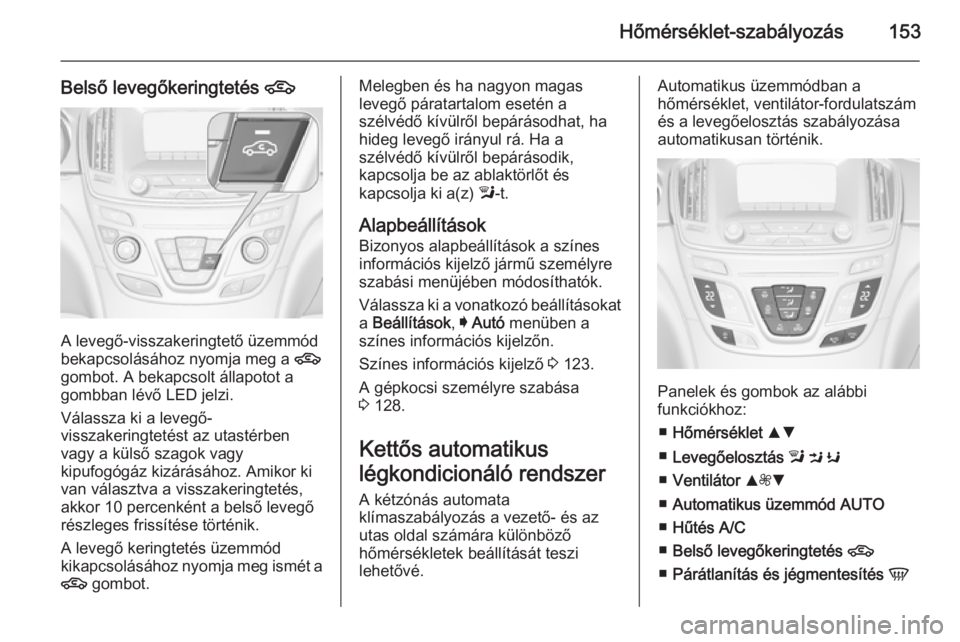 OPEL INSIGNIA 2015  Kezelési útmutató (in Hungarian) Hőmérséklet-szabályozás153
Belső levegőkeringtetés 4
A levegő-visszakeringtető üzemmód
bekapcsolásához nyomja meg a  4
gombot. A bekapcsolt állapotot a gombban lévő LED jelzi.
Válass