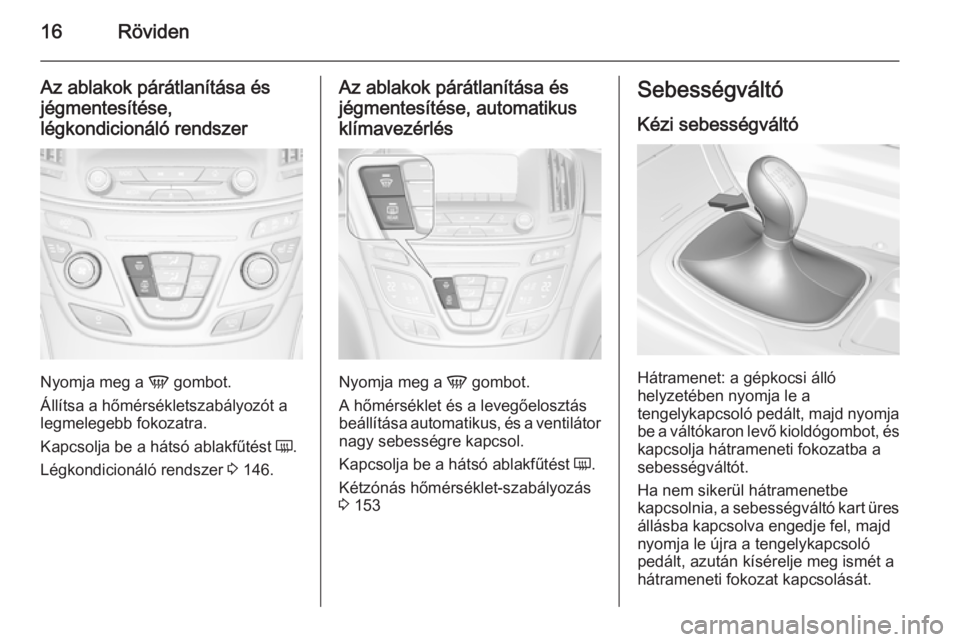 OPEL INSIGNIA 2015  Kezelési útmutató (in Hungarian) 16Röviden
Az ablakok párátlanítása és
jégmentesítése,
légkondicionáló rendszer
Nyomja meg a  V gombot.
Állítsa a hőmérsékletszabályozót a
legmelegebb fokozatra.
Kapcsolja be a háts