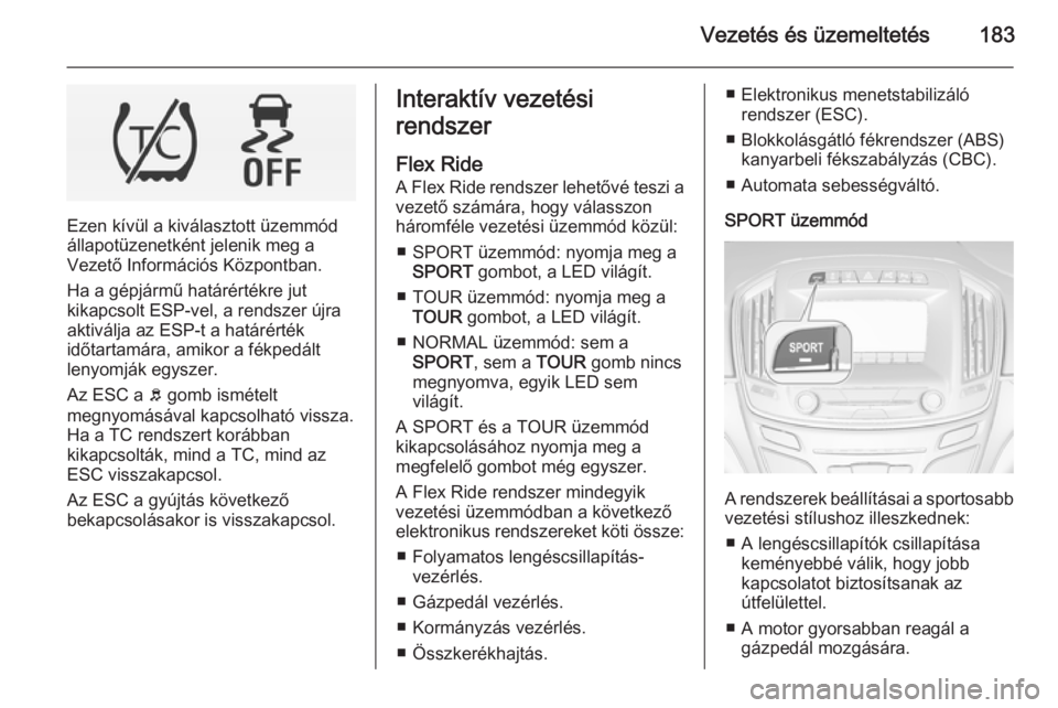 OPEL INSIGNIA 2015  Kezelési útmutató (in Hungarian) Vezetés és üzemeltetés183
Ezen kívül a kiválasztott üzemmód
állapotüzenetként jelenik meg a
Vezető Információs Központban.
Ha a gépjármű határértékre jut
kikapcsolt ESP-vel, a re