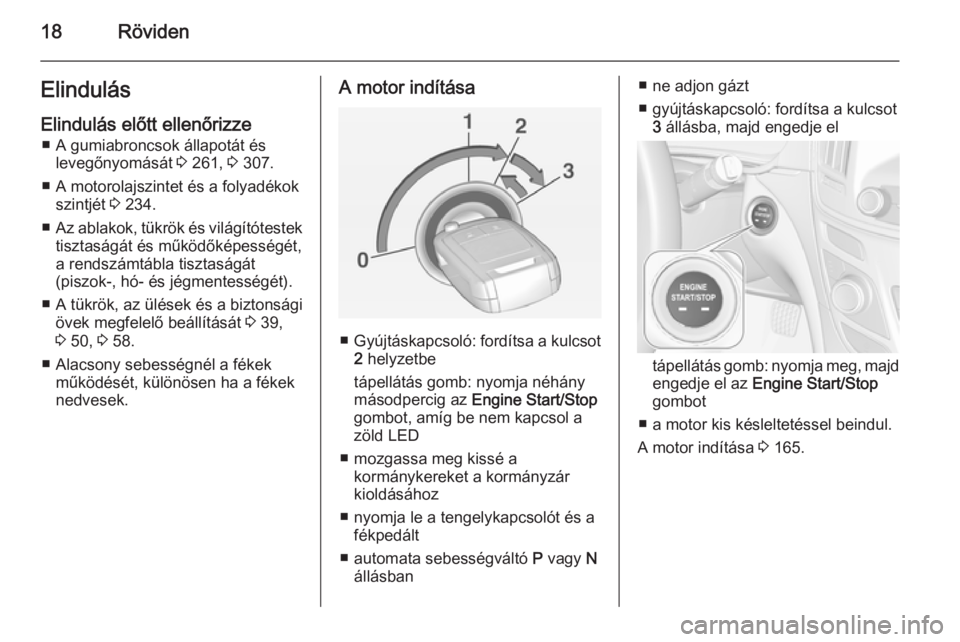 OPEL INSIGNIA 2015  Kezelési útmutató (in Hungarian) 18RövidenElindulás
Elindulás előtt ellenőrizze ■ A gumiabroncsok állapotát és levegőnyomását  3 261,  3 307.
■ A motorolajszintet és a folyadékok szintjét  3 234.
■ Az ablakok, tü