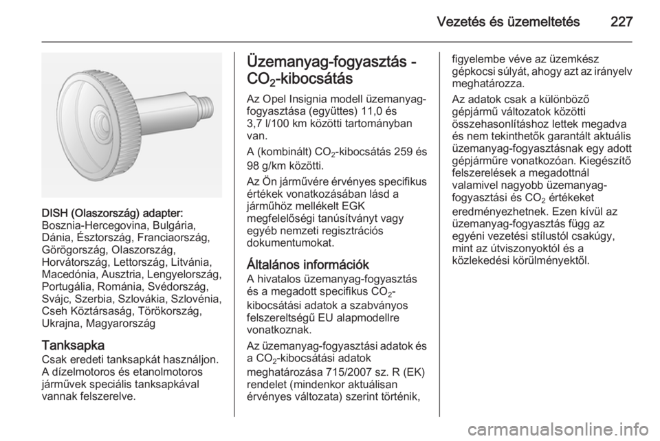 OPEL INSIGNIA 2015  Kezelési útmutató (in Hungarian) Vezetés és üzemeltetés227
DISH (Olaszország) adapter:
Bosznia-Hercegovina, Bulgária,
Dánia, Észtország, Franciaország,
Görögország, Olaszország,
Horvátország, Lettország, Litvánia, M